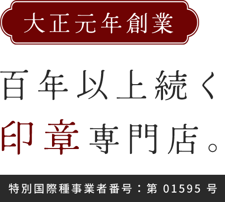 大正元年創業 百年以上続く印章専門店。 特別国際種事業者番号：第 01595 号